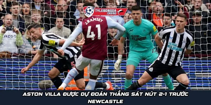 Aston Villa được dự đoán thắng sát nút 2-1 trước Newcastle