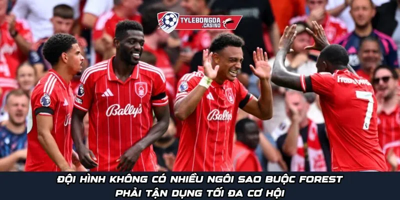 Đội hình không có nhiều ngôi sao buộc Forest phải tận dụng tối đa cơ hội
