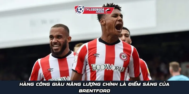 Hàng công giàu năng lượng chính là điểm sáng của Brentford
