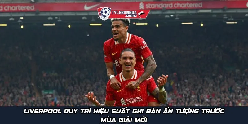 Liverpool duy trì hiệu suất ghi bàn ấn tượng trước mùa giải mới