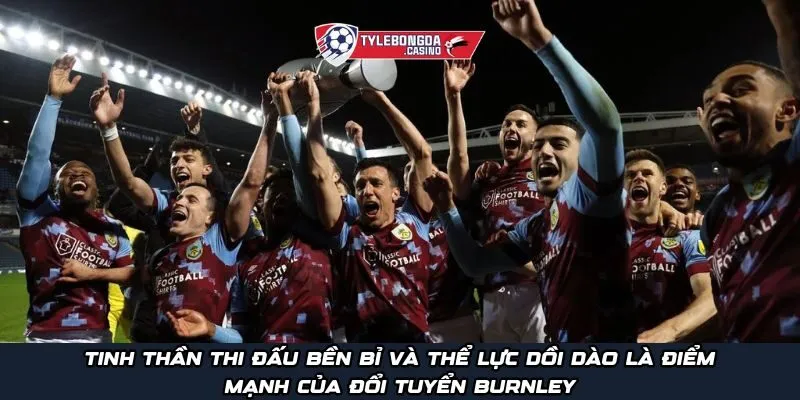 Tinh thần thi đấu bền bỉ và thể lực dồi dào là điểm mạnh của đổi tuyển Burnley