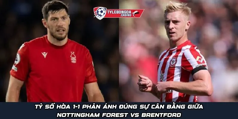 Tỷ số hòa 1-1 phản ánh đúng sự cân bằng giữa Nottingham Forest vs Brentford