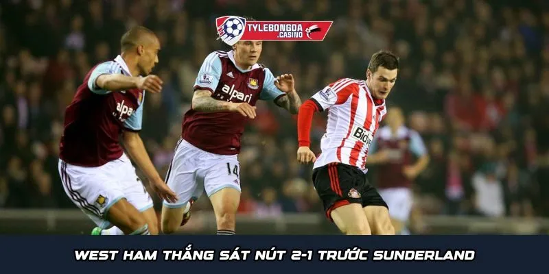 West Ham thắng sát nút 2-1 trước Sunderland