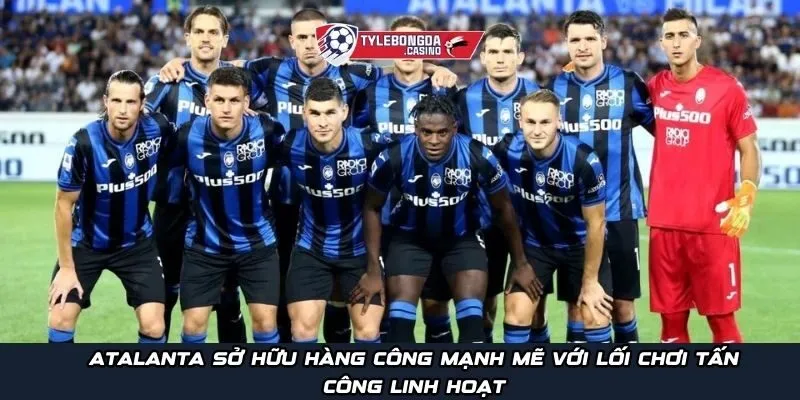 Atalanta sở hữu hàng công mạnh mẽ với lối chơi tấn công linh hoạt