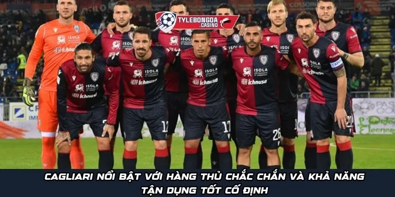 Cagliari nổi bật với hàng thủ chắc chắn và khả năng tận dụng tốt cố định