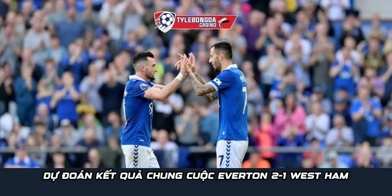 Dự đoán kết quả chung cuộc Everton 2-1 West Ham
