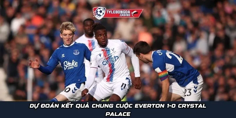 Dự đoán kết quả chung cuộc Everton 1-0 Crystal Palace