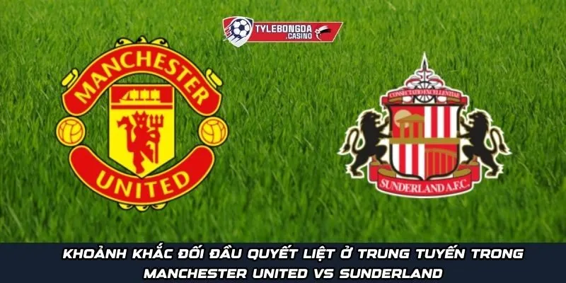 Khoảnh khắc đối đầu quyết liệt ở trung tuyến trong Manchester United Vs Sunderland
