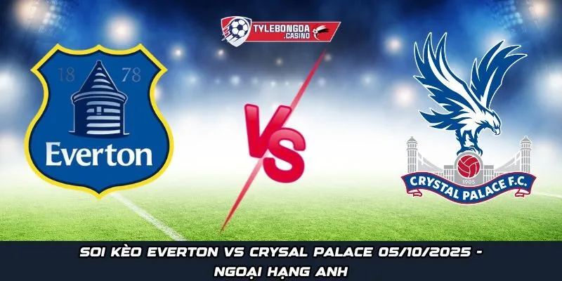 Soi kèo Everton vs Crystal Palace ngày 05/10/2025 - Ngoại hạng Anh
