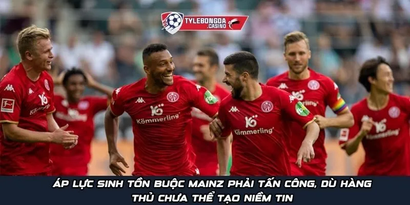 Áp lực sinh tồn buộc Mainz phải tấn công, dù hàng thủ chưa thể tạo niềm tin