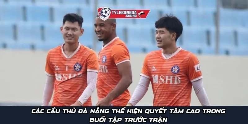 Các cầu thủ Đà Nẵng thể hiện quyết tâm cao trong buổi tập trước trận