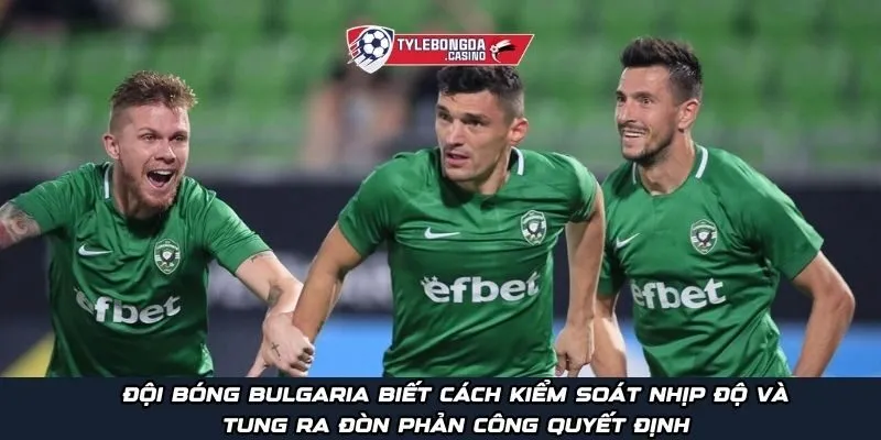 Đội bóng Bulgaria biết cách kiểm soát nhịp độ và tung ra đòn phản công quyết định