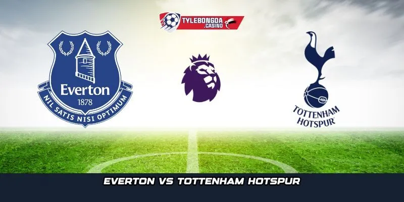 Everton vs Tottenham Hotspur chính là trận cầu tâm điểm vòng 9 Ngoại Hạng Anh
