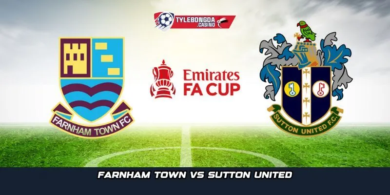 Farnham Town vs Sutton United hứa hẹn là màn so tài giữa khát vọng và đẳng cấp 