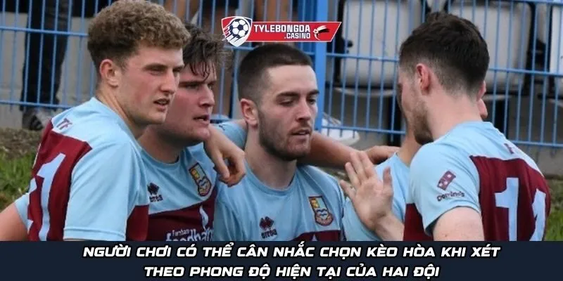 Người chơi có thể cân nhắc chọn kèo hòa khi xét theo phong độ hiện tại của hai đội