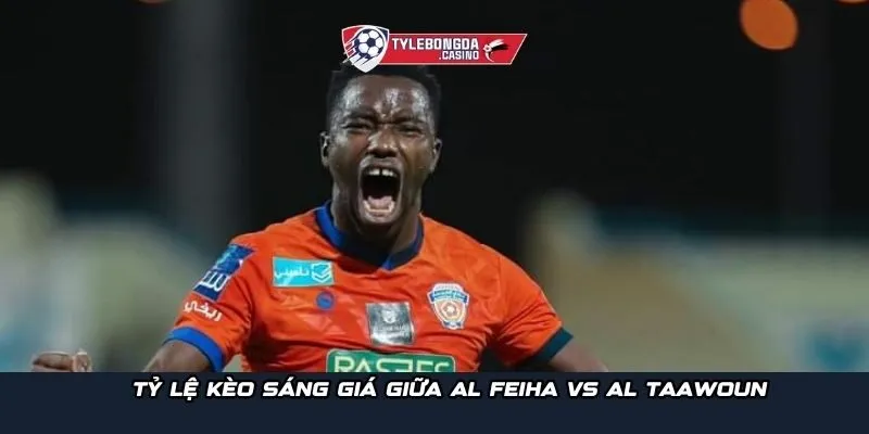 Tỷ lệ kèo sáng giá giữa Al Feiha vs Al Taawoun
