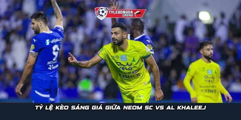 Tỷ lệ kèo sáng giá giữa Neom SC vs Al Khaleej