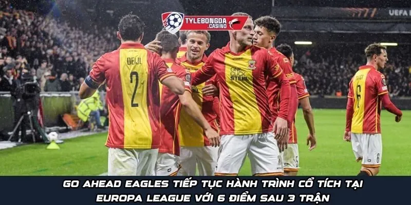 Go Ahead Eagles tiếp tục hành trình cổ tích tại Europa League với 6 điểm sau 3 trận