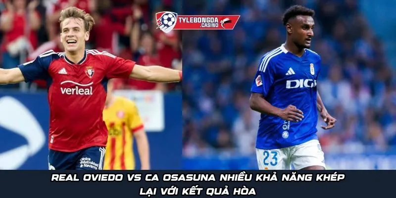 Real Oviedo vs CA Osasuna nhiều khả năng khép lại với kết quả hòa